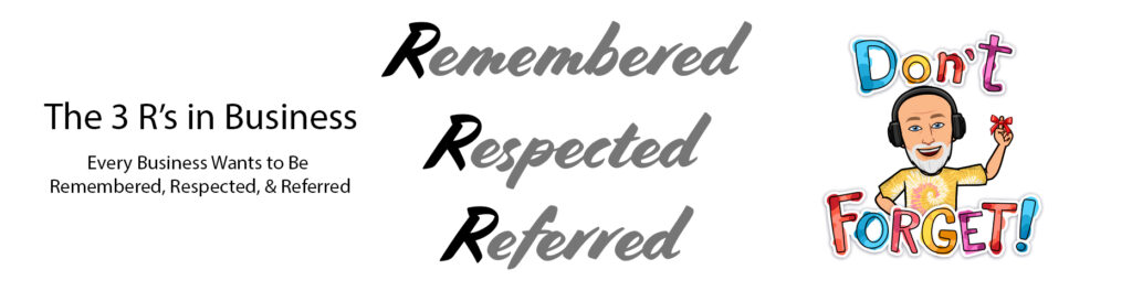 The 3 R's in Business - Every Business Wants to Be Remembered, Respected, & Referred