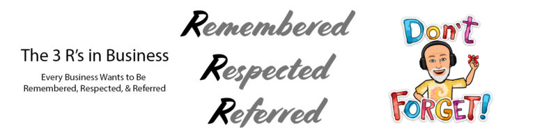 The 3 R’s - Every Business Wants to Be Remembered, Respected, & Referred